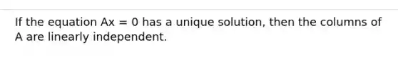 If the equation Ax = 0 has a unique solution, then the columns of A are linearly independent.