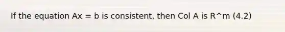 If the equation Ax = b is consistent, then Col A is R^m (4.2)