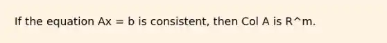 If the equation Ax = b is consistent, then Col A is R^m.