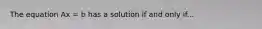 The equation Ax = b has a solution if and only if...