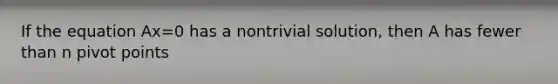 If the equation Ax=0 has a nontrivial solution, then A has fewer than n pivot points