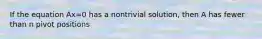 If the equation Ax=0 has a nontrivial solution, then A has fewer than n pivot positions
