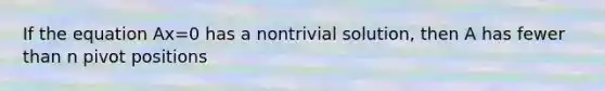 If the equation Ax=0 has a nontrivial solution, then A has fewer than n pivot positions