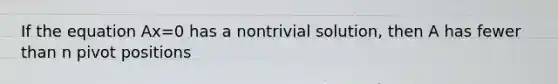 If the equation Ax=0 has a nontrivial​ solution, then A has fewer than n pivot positions
