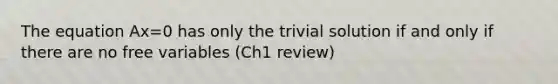 The equation Ax=0 has only the trivial solution if and only if there are no free variables (Ch1 review)