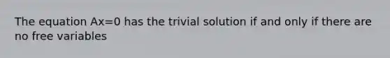 The equation Ax=0 has the trivial solution if and only if there are no free variables