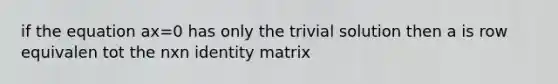 if the equation ax=0 has only the trivial solution then a is row equivalen tot the nxn identity matrix