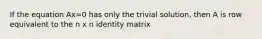 If the equation Ax=0 has only the trivial solution, then A is row equivalent to the n x n identity matrix