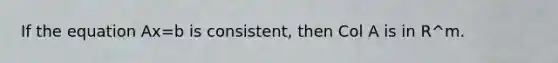 If the equation Ax=b is consistent, then Col A is in R^m.