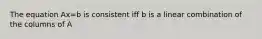 The equation Ax=b is consistent iff b is a linear combination of the columns of A