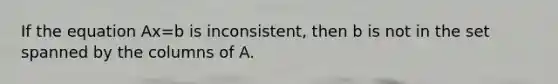 If the equation Ax=b is inconsistent, then b is not in the set spanned by the columns of A.