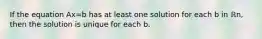 If the equation Ax=b has at least one solution for each b in ℝn​, then the solution is unique for each b.