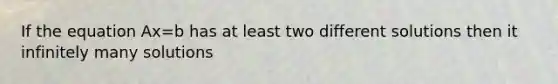 If the equation Ax=b has at least two different solutions then it infinitely many solutions