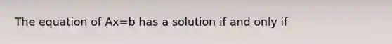 The equation of Ax=b has a solution if and only if