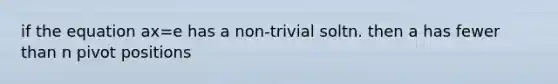 if the equation ax=e has a non-trivial soltn. then a has fewer than n pivot positions