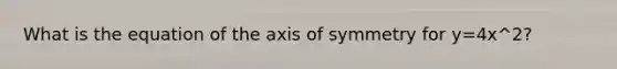 What is the equation of the axis of symmetry for y=4x^2?