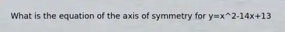 What is the equation of the axis of symmetry for y=x^2-14x+13