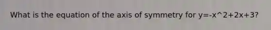 What is the equation of the axis of symmetry for y=-x^2+2x+3?