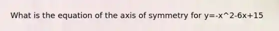 What is the equation of the axis of symmetry for y=-x^2-6x+15