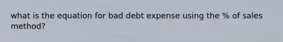 what is the equation for bad debt expense using the % of sales method?