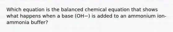 Which equation is the balanced chemical equation that shows what happens when a base (OH−) is added to an ammonium ion-ammonia buffer?