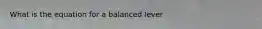 What is the equation for a balanced lever