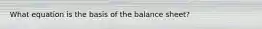 What equation is the basis of the balance sheet?