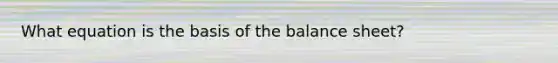 What equation is the basis of the balance sheet?