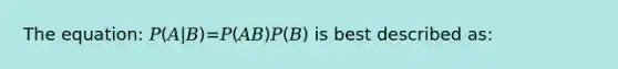 The equation: 𝑃(𝐴|𝐵)=𝑃(𝐴𝐵)𝑃(𝐵) is best described as: