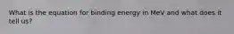 What is the equation for binding energy in MeV and what does it tell us?