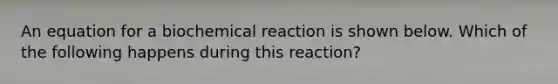 An equation for a biochemical reaction is shown below. Which of the following happens during this reaction?