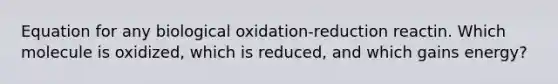 Equation for any biological oxidation-reduction reactin. Which molecule is oxidized, which is reduced, and which gains energy?