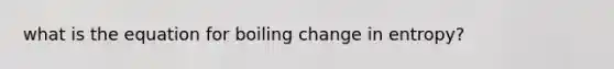 what is the equation for boiling change in entropy?