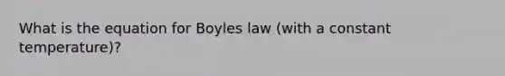 What is the equation for Boyles law (with a constant temperature)?