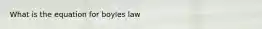 What is the equation for boyles law