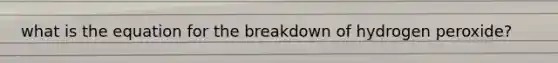 what is the equation for the breakdown of hydrogen peroxide?