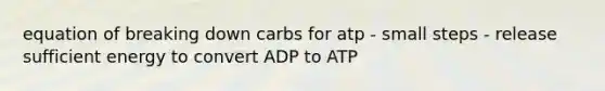 equation of breaking down carbs for atp - small steps - release sufficient energy to convert ADP to ATP