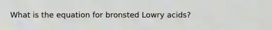 What is the equation for bronsted Lowry acids?