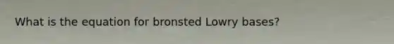 What is the equation for bronsted Lowry bases?