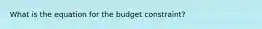 What is the equation for the budget constraint?