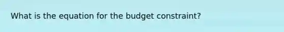 What is the equation for the budget constraint?