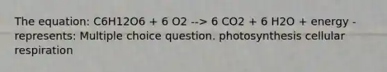 The equation: C6H12O6 + 6 O2 --> 6 CO2 + 6 H2O + energy - represents: Multiple choice question. photosynthesis <a href='https://www.questionai.com/knowledge/k1IqNYBAJw-cellular-respiration' class='anchor-knowledge'>cellular respiration</a>