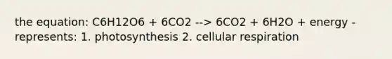 the equation: C6H12O6 + 6CO2 --> 6CO2 + 6H2O + energy - represents: 1. photosynthesis 2. <a href='https://www.questionai.com/knowledge/k1IqNYBAJw-cellular-respiration' class='anchor-knowledge'>cellular respiration</a>