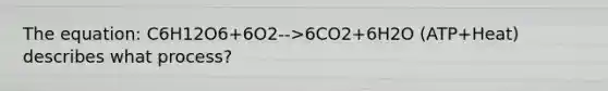 The equation: C6H12O6+6O2-->6CO2+6H2O (ATP+Heat) describes what process?