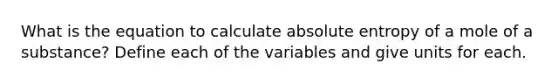 What is the equation to calculate absolute entropy of a mole of a substance? Define each of the variables and give units for each.