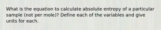 What is the equation to calculate absolute entropy of a particular sample (not per mole)? Define each of the variables and give units for each.