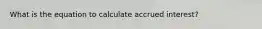 What is the equation to calculate accrued interest?