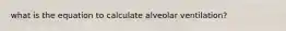what is the equation to calculate alveolar ventilation?