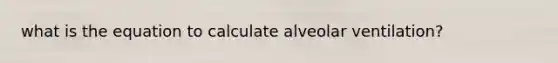 what is the equation to calculate alveolar ventilation?