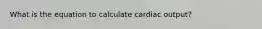 What is the equation to calculate cardiac output?